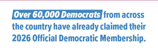 Over 60,000 democrats from across the country have already claimed their 2026 Official Democratic Membership.