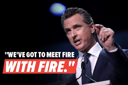 Gov. Newsom: We've got to meet fire with fire.