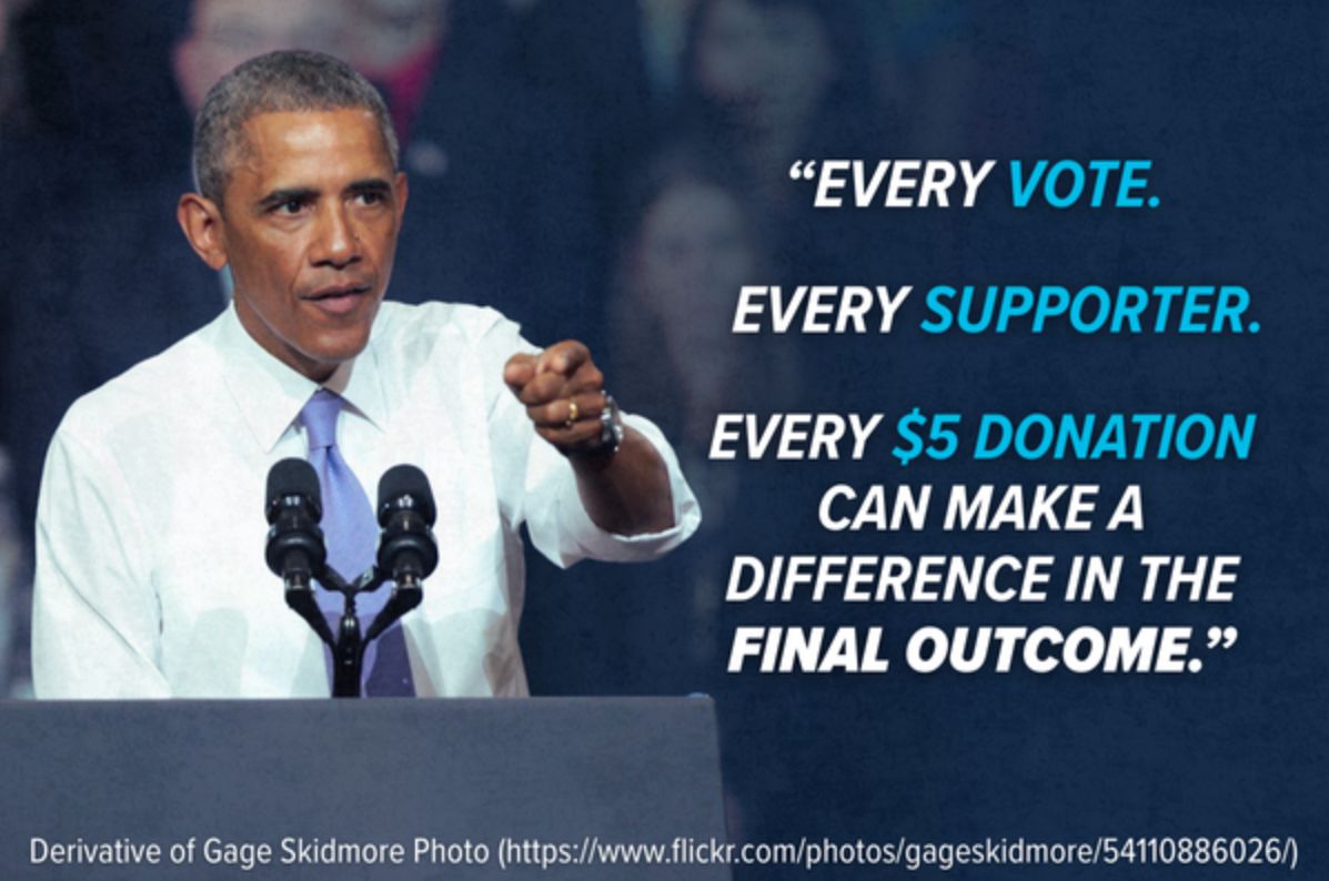 President Obama: Every vote. Every supporter. Every $5 donation can make a difference in the final outcome.