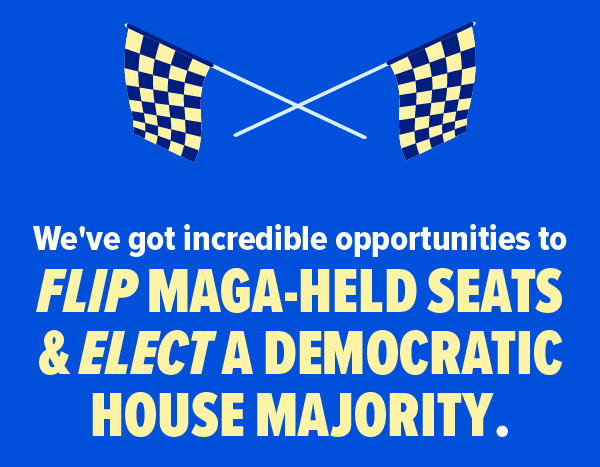 We've got incredible opportunities to flip MAGA-held seats & elect a Democratic House Majority.